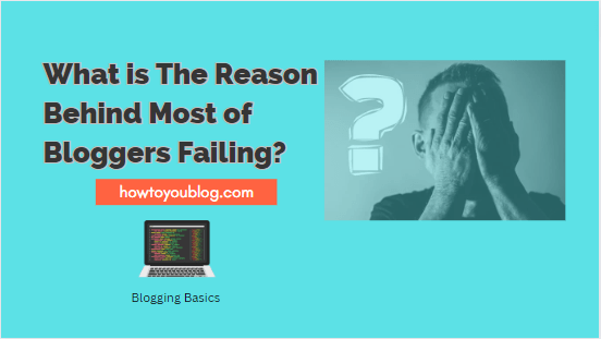 What is The Reason Behind Most of Bloggers Failing?